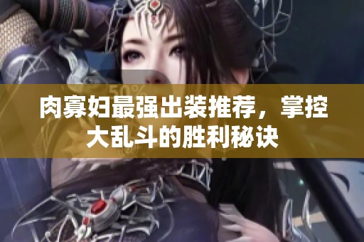 肉寡妇最强出装推荐，掌控大乱斗的胜利秘诀