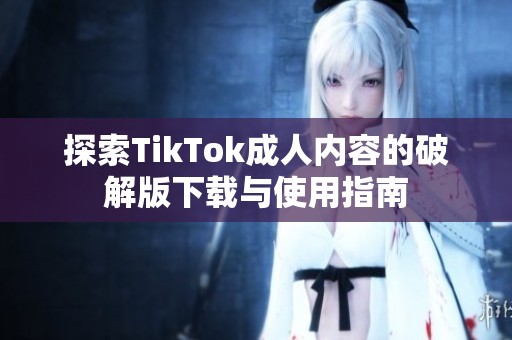 探索TikTok成人内容的破解版下载与使用指南