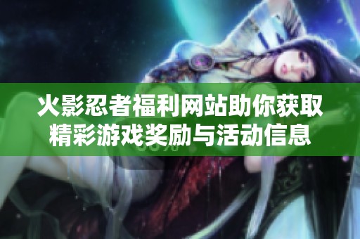 火影忍者福利网站助你获取精彩游戏奖励与活动信息