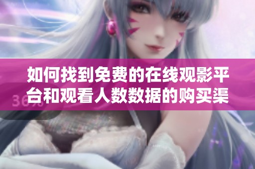 如何找到免费的在线观影平台和观看人数数据的购买渠道