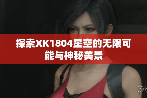 探索XK1804星空的无限可能与神秘美景