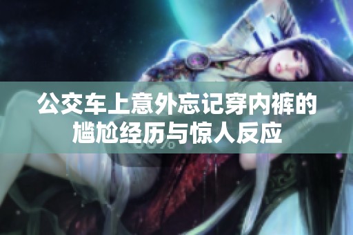公交车上意外忘记穿内裤的尴尬经历与惊人反应
