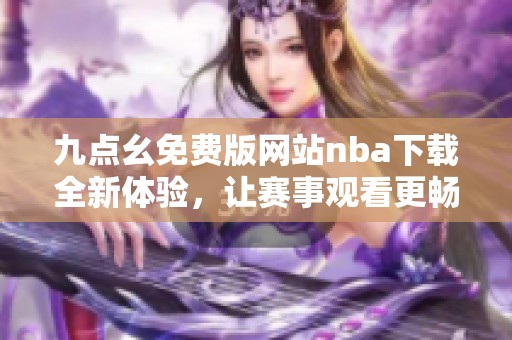 九点幺免费版网站nba下载全新体验，让赛事观看更畅快