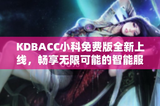 KDBACC小科免费版全新上线，畅享无限可能的智能服务