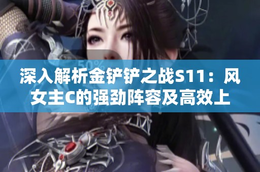 深入解析金铲铲之战S11：风女主C的强劲阵容及高效上分策略