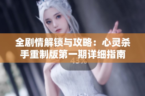 全剧情解锁与攻略：心灵杀手重制版第一期详细指南