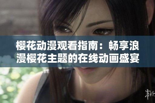 樱花动漫观看指南：畅享浪漫樱花主题的在线动画盛宴