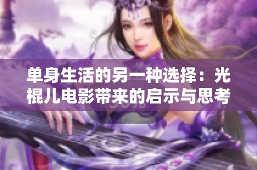 单身生活的另一种选择：光棍儿电影带来的启示与思考