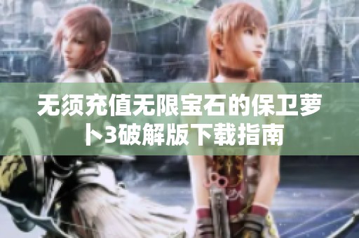 无须充值无限宝石的保卫萝卜3破解版下载指南