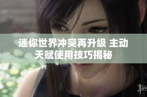 迷你世界冲突再升级 主动天赋使用技巧揭秘