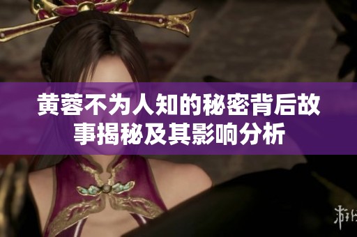 黄蓉不为人知的秘密背后故事揭秘及其影响分析