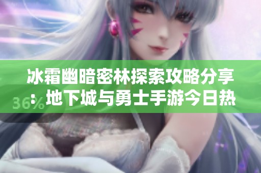 冰霜幽暗密林探索攻略分享：地下城与勇士手游今日热点讨论