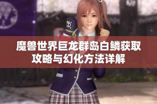 魔兽世界巨龙群岛白鳞获取攻略与幻化方法详解