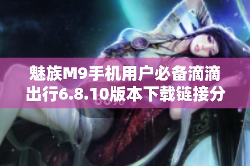 魅族M9手机用户必备滴滴出行6.8.10版本下载链接分享