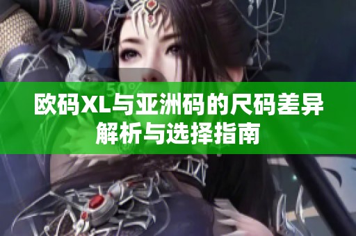 欧码XL与亚洲码的尺码差异解析与选择指南