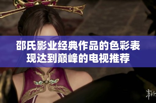 邵氏影业经典作品的色彩表现达到巅峰的电视推荐