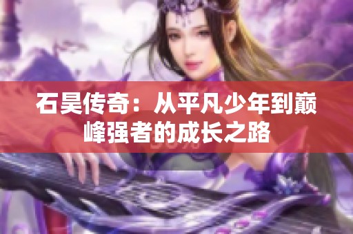 石昊传奇：从平凡少年到巅峰强者的成长之路