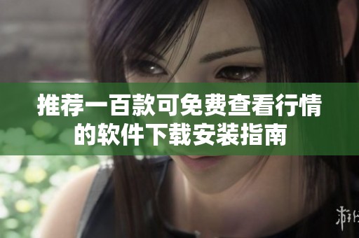 推荐一百款可免费查看行情的软件下载安装指南