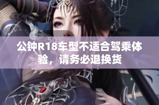 公钟R18车型不适合驾乘体验，请务必退换货
