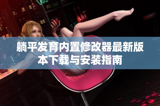 躺平发育内置修改器最新版本下载与安装指南