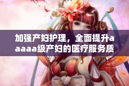加强产妇护理，全面提升aaaaa级产妇的医疗服务质量