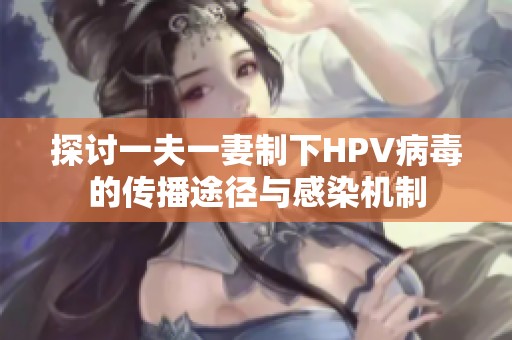 探讨一夫一妻制下HPV病毒的传播途径与感染机制