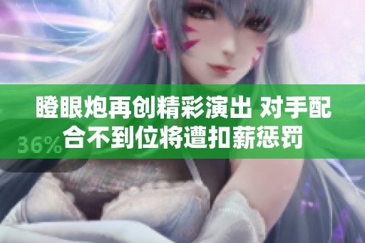 瞪眼炮再创精彩演出 对手配合不到位将遭扣薪惩罚