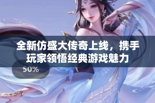 全新仿盛大传奇上线，携手玩家领悟经典游戏魅力