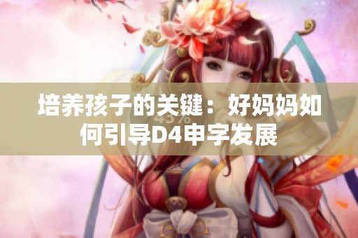 培养孩子的关键：好妈妈如何引导D4申字发展