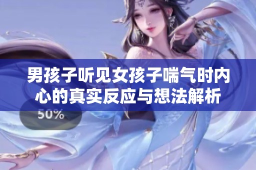 男孩子听见女孩子喘气时内心的真实反应与想法解析