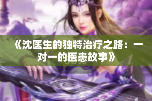 《沈医生的独特治疗之路：一对一的医患故事》