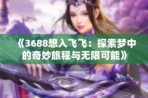 《3688想入飞飞：探索梦中的奇妙旅程与无限可能》
