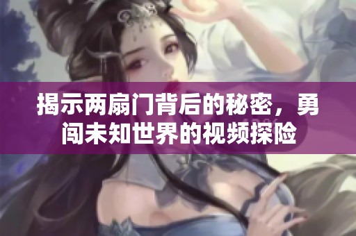 揭示两扇门背后的秘密，勇闯未知世界的视频探险