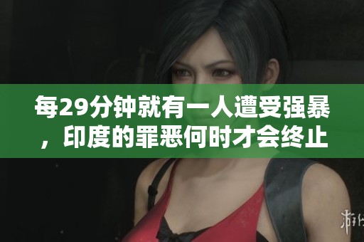 每29分钟就有一人遭受强暴，印度的罪恶何时才会终止