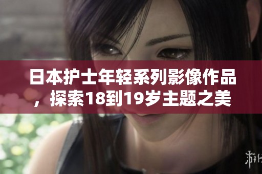日本护士年轻系列影像作品，探索18到19岁主题之美