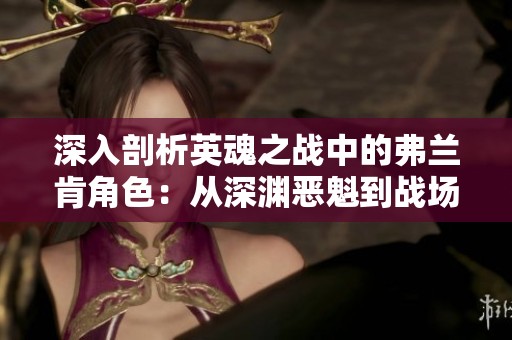 深入剖析英魂之战中的弗兰肯角色：从深渊恶魁到战场英雄的转变