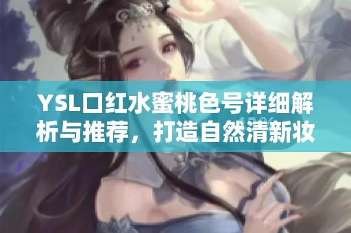 YSL口红水蜜桃色号详细解析与推荐，打造自然清新妆容