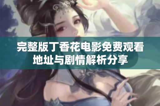 完整版丁香花电影免费观看地址与剧情解析分享
