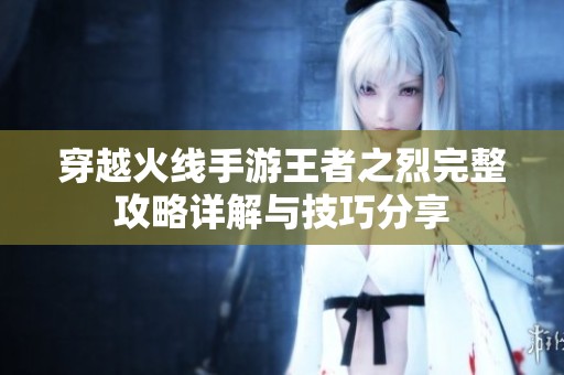 穿越火线手游王者之烈完整攻略详解与技巧分享