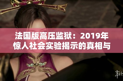 法国版高压监狱：2019年惊人社会实验揭示的真相与反思