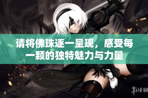请将佛珠逐一呈现，感受每一颗的独特魅力与力量