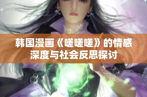 韩国漫画《嗟嗟嗟》的情感深度与社会反思探讨