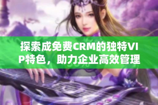 探索成免费CRM的独特VIP特色，助力企业高效管理客户