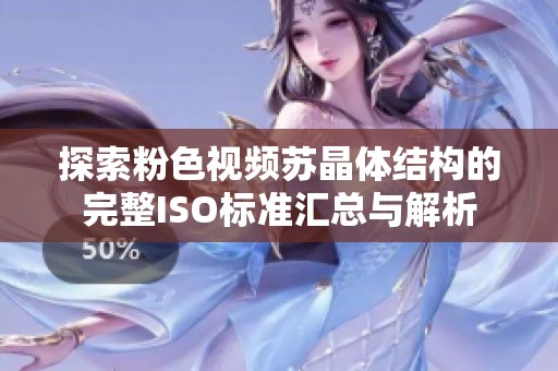 探索粉色视频苏晶体结构的完整ISO标准汇总与解析