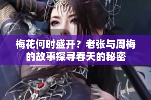 梅花何时盛开？老张与周梅的故事探寻春天的秘密
