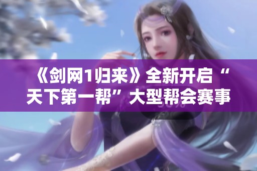 《剑网1归来》全新开启“天下第一帮”大型帮会赛事盛典