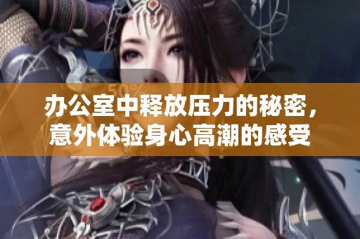 办公室中释放压力的秘密，意外体验身心高潮的感受
