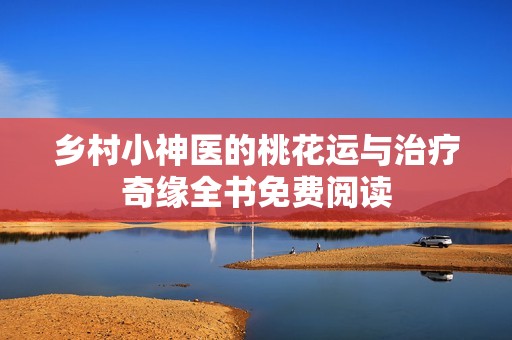 乡村小神医的桃花运与治疗奇缘全书免费阅读