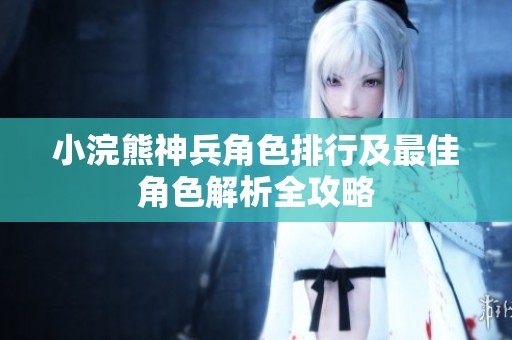 小浣熊神兵角色排行及最佳角色解析全攻略