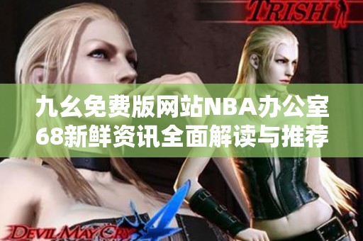 九幺免费版网站NBA办公室68新鲜资讯全面解读与推荐